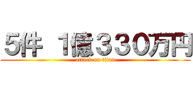 ５件 １億３３０万円 (attack on titan)