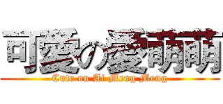可愛の愛萌萌 (Cute on Ai Meng Meng)