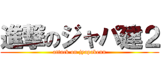 進撃のジャパ建２ (attack on jyapakenn)