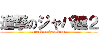 進撃のジャパ建２ (attack on jyapakenn)