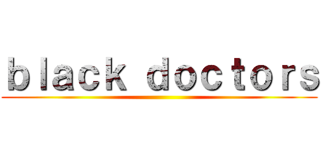 ｂｌａｃｋ ｄｏｃｔｏｒｓ ()