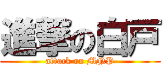 進撃の白戸 (attack on MNP)