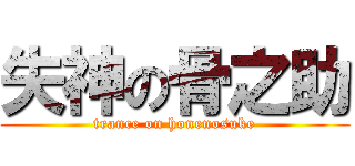 失神の骨之助 (trance on honenosuke)