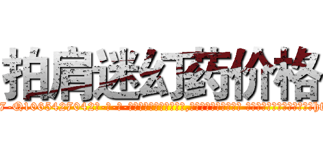 拍肩迷幻药价格 (拍肩迷幻药价格【电-话151x68344x817-Q1065427042元-吉-药-业】我们做的是长期生意,靠的是老客户长期支持 拍肩迷幻药价格在发表了一篇http://sngk.net/hG4ECb

参考消息网我们做的是长期生意,靠的是老客户长期支持也许我们早该意识到，就连鲍勃·霍斯金斯（金球奖戏剧类电影男主角 
)