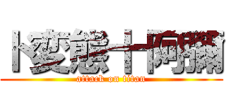 ド変態十阿彌 (attack on titan)