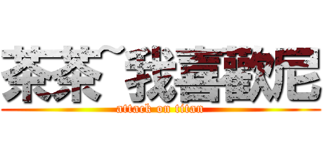 茶茶~我喜歡尼 (attack on titan)