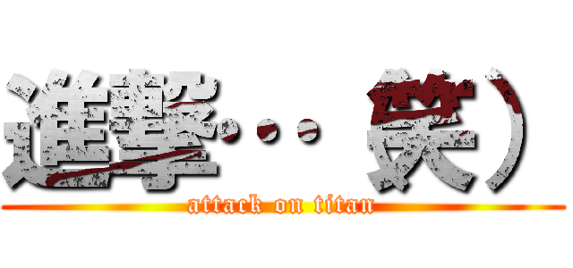 進撃…（笑） (attack on titan)