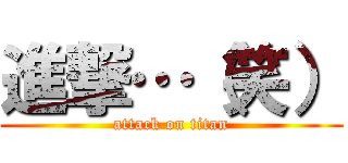 進撃…（笑） (attack on titan)