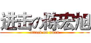进击の陈宏旭 (attack on xuxu)
