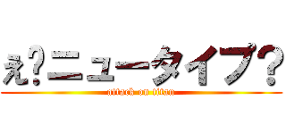 え❗ニュータイプ？ (attack on titan)