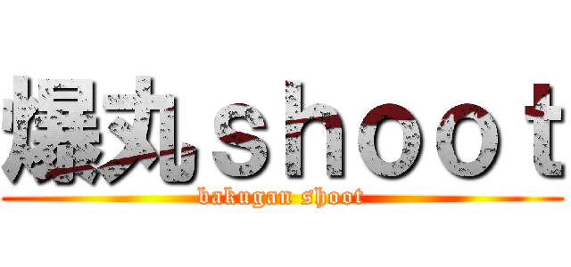 爆丸ｓｈｏｏｔ (bakugan shoot)