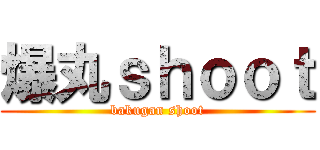 爆丸ｓｈｏｏｔ (bakugan shoot)