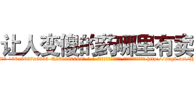 让人变傻的药哪里有卖 (让人变傻的药哪里有卖【电-186x2687x6963-Q278180069元-吉-药-业】我们做的是长期生意,靠的是老客户长期支持 http://sngk.net/HdU7Pp
)