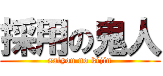 採用の鬼人 (saiyou no kijin)