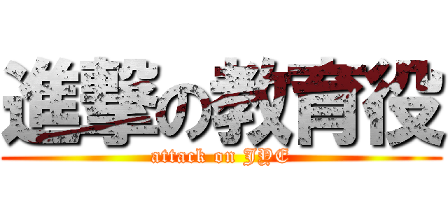 進撃の教育役 (attack on JYE)