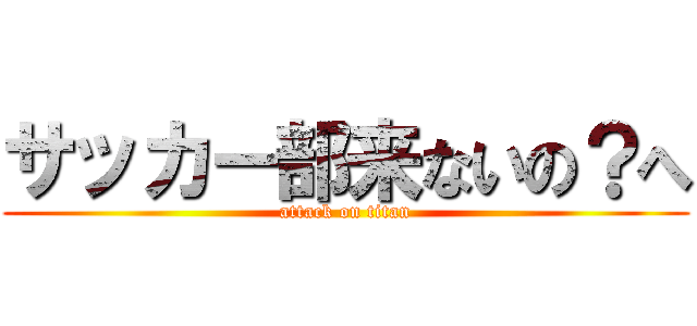 サッカー部来ないの？へ (attack on titan)