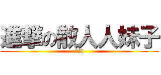 進撃の散人人妹子 (抖M)