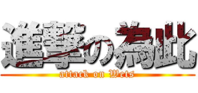 進撃の為此 (attack on Wets)