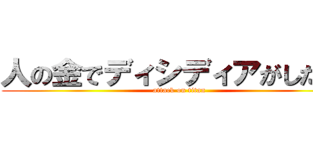 人の金でディシディアがしたい！ (attack on titan)