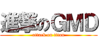 進撃のＧＭＤ (attack on titan)