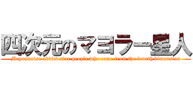 四次元のマヨラー星人 (Mayonnaise addict star people who came from the fourth dimension)