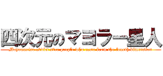 四次元のマヨラー星人 (Mayonnaise addict star people who came from the fourth dimension)