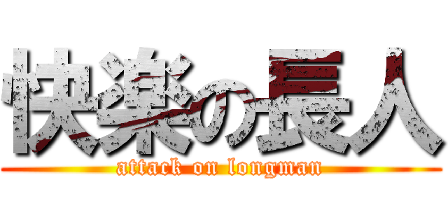 快楽の長人 (attack on longman)