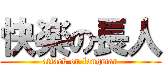 快楽の長人 (attack on longman)