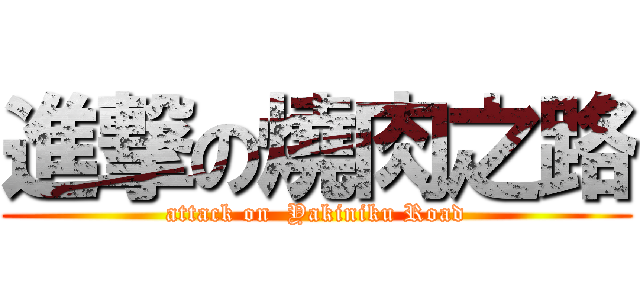 進撃の燒肉之路 (attack on  Yakiniku Road)