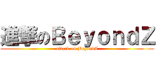 進撃のＢｅｙｏｎｄＺ (attack on BeyondZ)