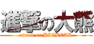 進撃の大熊 (attack on BIGBEAR)