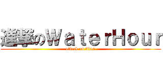 進撃のＷａｔｅｒＨｏｕｒ (attack on titan)