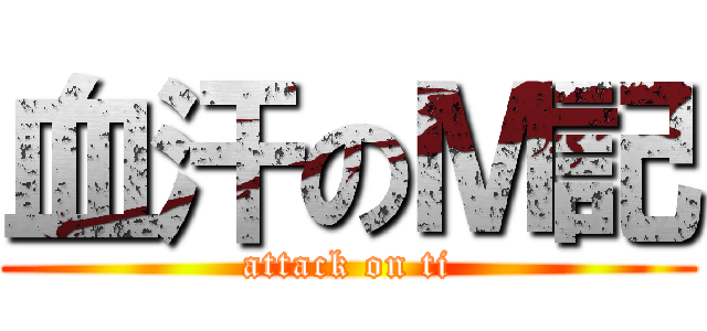 血汗のＭ記 (attack on ti)