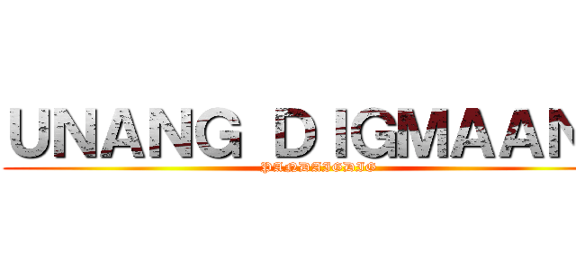 ＵＮＡＮＧ ＤＩＧＭＡＡＮＧ (PANDAIGDIG)