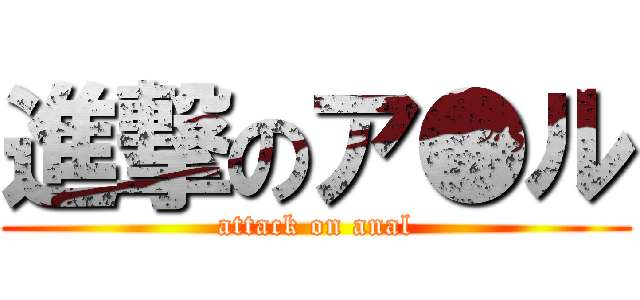 進撃のア●ル (attack on anal)