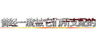 曾经一度被它们所支配的痛苦 (attack on titan)