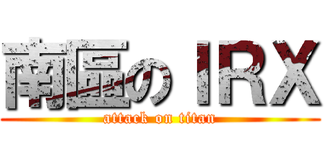 南區のＩＲＸ (attack on titan)
