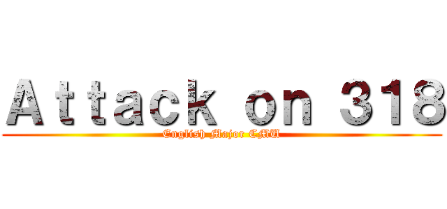 Ａｔｔａｃｋ ｏｎ ３１８ (English Major CMU)