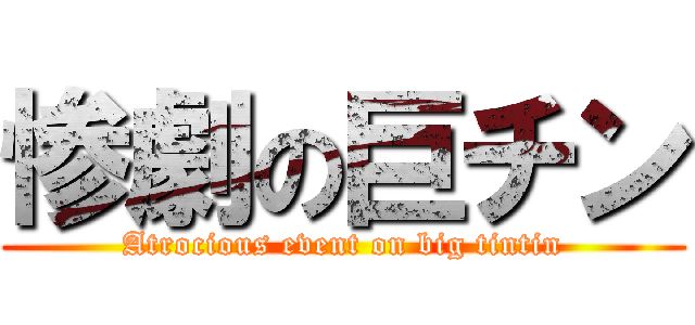 惨劇の巨チン (Atrocious event on big tintin)