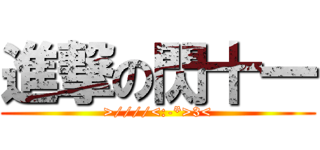 進撃の閃十一 (>////<:-*>3<)
