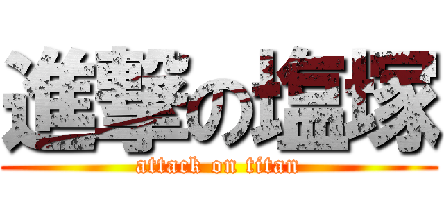 進撃の塩塚 (attack on titan)