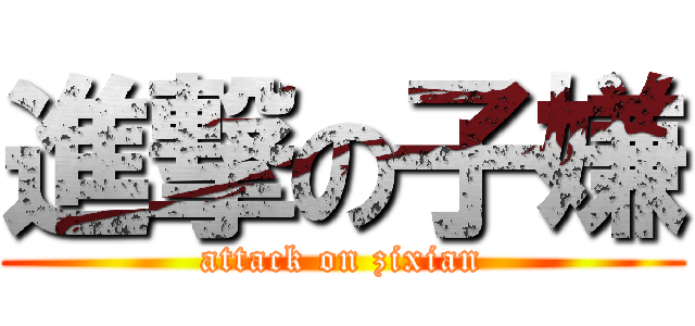 進撃の子嫌 (attack on zixian)