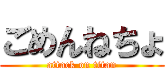 ごめんねちょ (attack on titan)