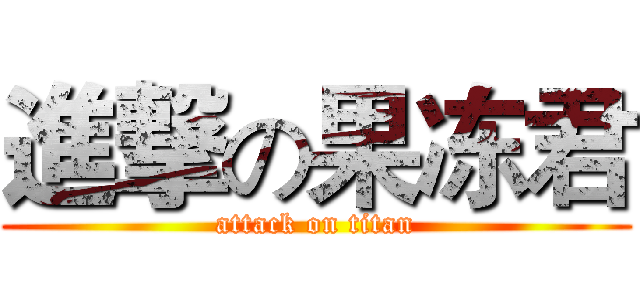 進撃の果冻君 (attack on titan)