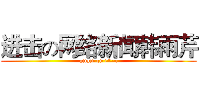 进击の网络新闻韩雨芹 (attack on titan)