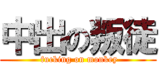 中出の叛徒 ( fucking on monkey)