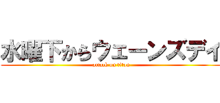水曜下からウェーンズデイ (attack on titan)