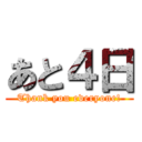 あと４日 (Thank you everyone!)