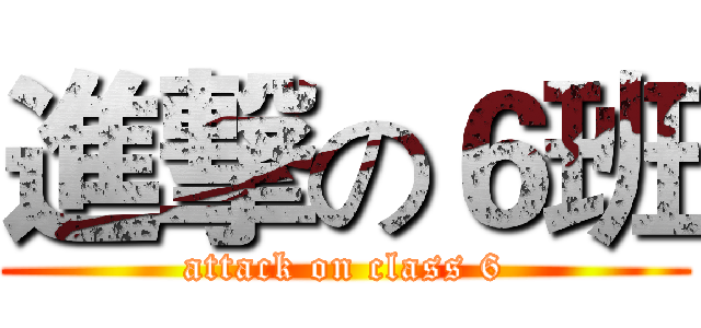 進撃の６班 (attack on class 6)