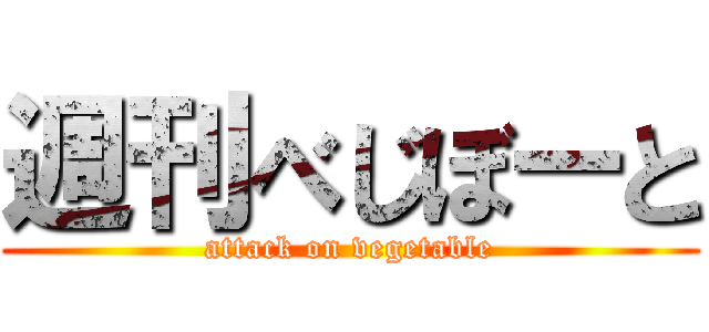 週刊べじぼーと (attack on vegetable)